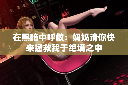 在黑暗中呼救：妈妈请你快来拯救我于绝境之中
