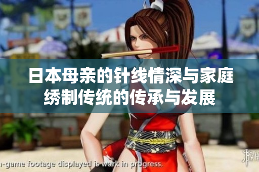 日本母亲的针线情深与家庭绣制传统的传承与发展
