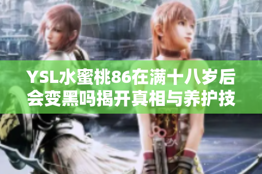 YSL水蜜桃86在满十八岁后会变黑吗揭开真相与养护技巧