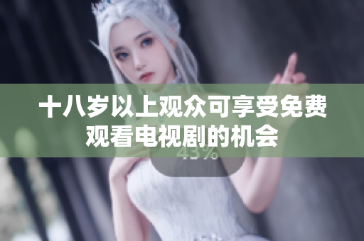 十八岁以上观众可享受免费观看电视剧的机会