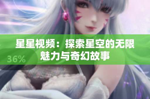 星星视频：探索星空的无限魅力与奇幻故事