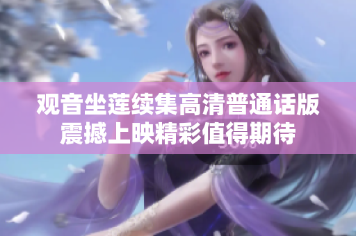 观音坐莲续集高清普通话版震撼上映精彩值得期待