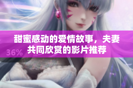 甜蜜感动的爱情故事，夫妻共同欣赏的影片推荐