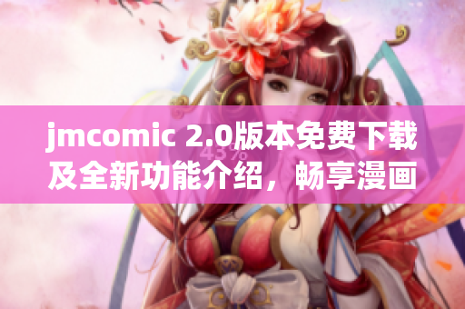 jmcomic 2.0版本免费下载及全新功能介绍，畅享漫画世界