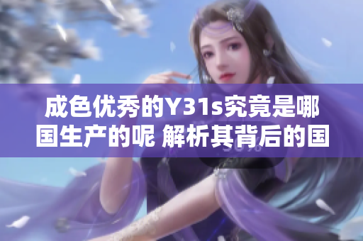 成色优秀的Y31s究竟是哪国生产的呢 解析其背后的国产信息
