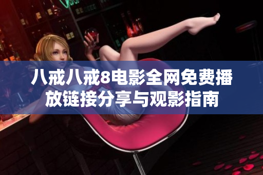 八戒八戒8电影全网免费播放链接分享与观影指南
