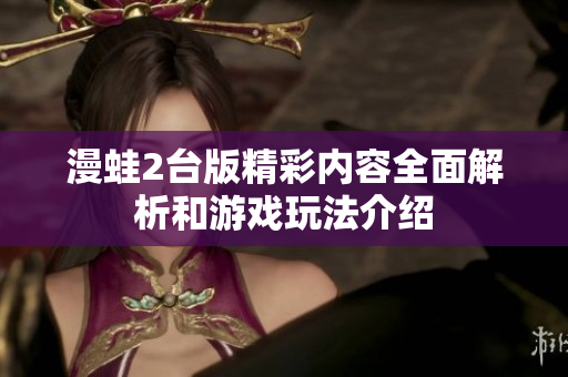 漫蛙2台版精彩内容全面解析和游戏玩法介绍