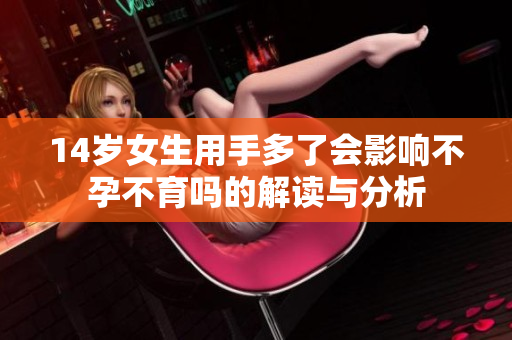 14岁女生用手多了会影响不孕不育吗的解读与分析