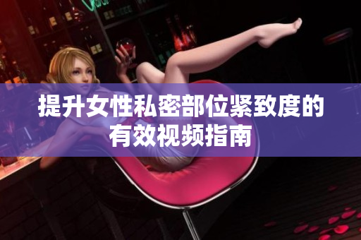 提升女性私密部位紧致度的有效视频指南
