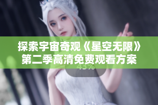 探索宇宙奇观《星空无限》第二季高清免费观看方案