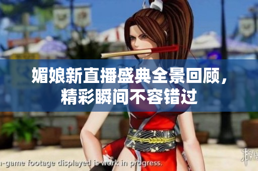 媚娘新直播盛典全景回顾，精彩瞬间不容错过