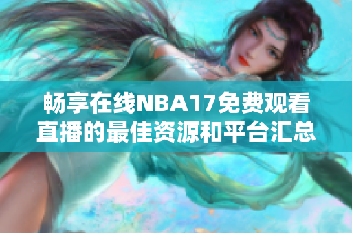 畅享在线NBA17免费观看直播的最佳资源和平台汇总
