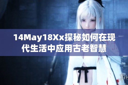 14May18Xx探秘如何在现代生活中应用古老智慧