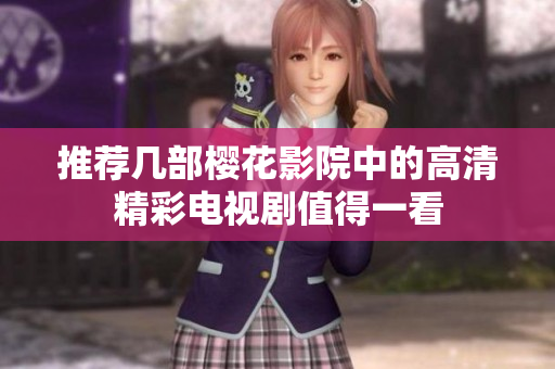 推荐几部樱花影院中的高清精彩电视剧值得一看