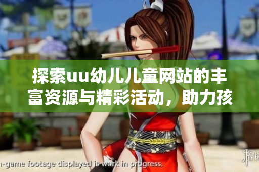 探索uu幼儿儿童网站的丰富资源与精彩活动，助力孩子健康成长