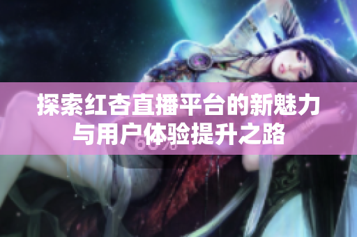 探索红杏直播平台的新魅力与用户体验提升之路