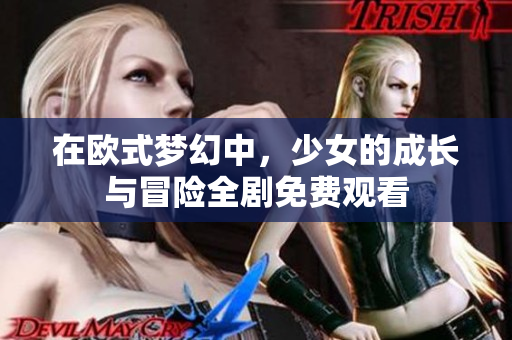 在欧式梦幻中，少女的成长与冒险全剧免费观看