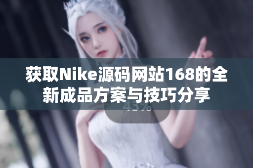 获取Nike源码网站168的全新成品方案与技巧分享