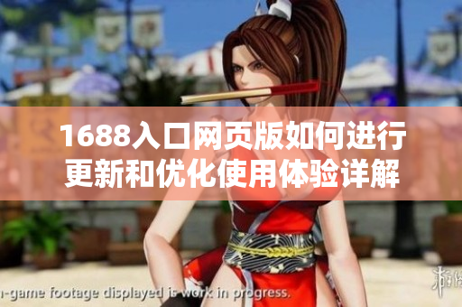 1688入口网页版如何进行更新和优化使用体验详解