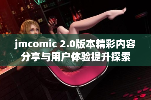 jmcomic 2.0版本精彩内容分享与用户体验提升探索
