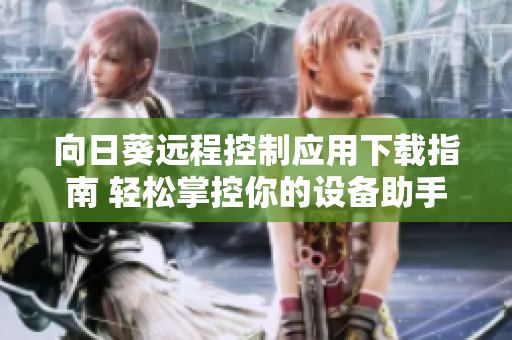 向日葵远程控制应用下载指南 轻松掌控你的设备助手