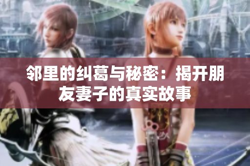 邻里的纠葛与秘密：揭开朋友妻子的真实故事