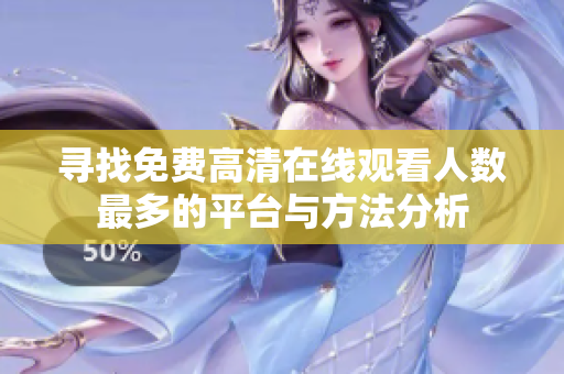 寻找免费高清在线观看人数最多的平台与方法分析