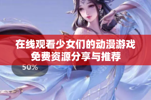 在线观看少女们的动漫游戏免费资源分享与推荐