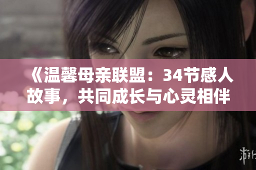 《温馨母亲联盟：34节感人故事，共同成长与心灵相伴》