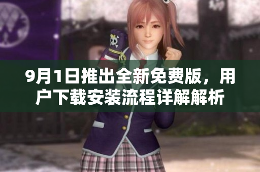 9月1日推出全新免费版，用户下载安装流程详解解析