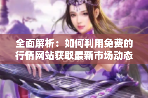 全面解析：如何利用免费的行情网站获取最新市场动态
