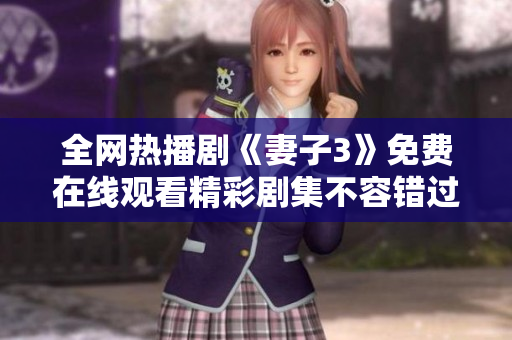 全网热播剧《妻子3》免费在线观看精彩剧集不容错过