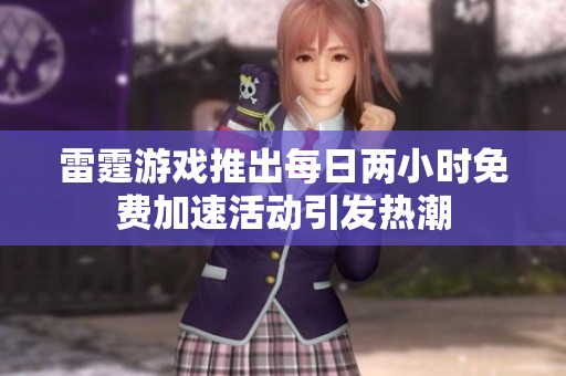 雷霆游戏推出每日两小时免费加速活动引发热潮