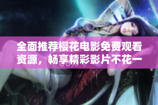 全面推荐樱花电影免费观看资源，畅享精彩影片不花一分钱