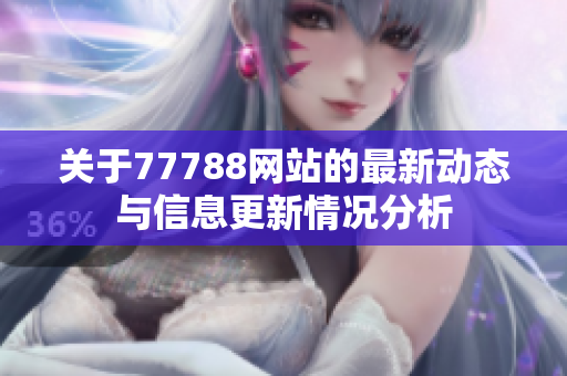关于77788网站的最新动态与信息更新情况分析