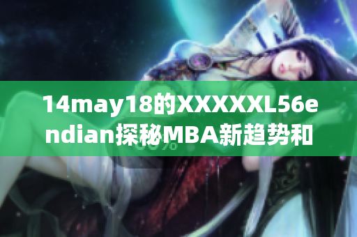 14may18的XXXXXL56endian探秘MBA新趋势和职场挑战