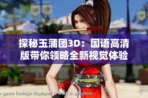 探秘玉蒲团3D：国语高清版带你领略全新视觉体验