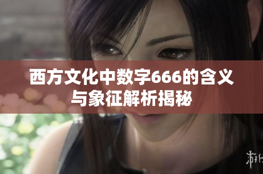 西方文化中数字666的含义与象征解析揭秘