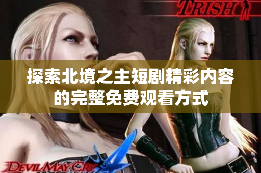 探索北境之主短剧精彩内容的完整免费观看方式