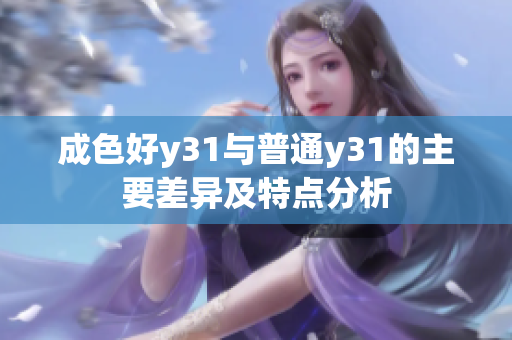 成色好y31与普通y31的主要差异及特点分析