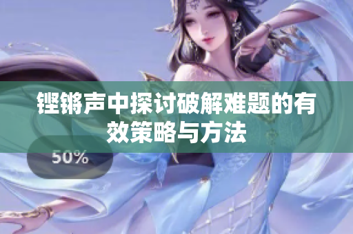 铿锵声中探讨破解难题的有效策略与方法
