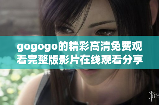 gogogo的精彩高清免费观看完整版影片在线观看分享