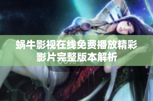 蜗牛影视在线免费播放精彩影片完整版本解析