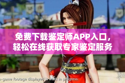 免费下载鉴定师APP入口，轻松在线获取专家鉴定服务