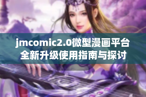 jmcomic2.0微型漫画平台全新升级使用指南与探讨