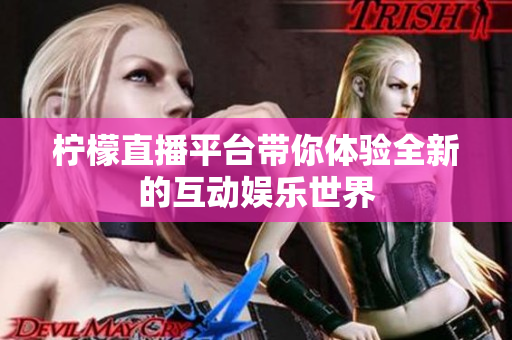 柠檬直播平台带你体验全新的互动娱乐世界