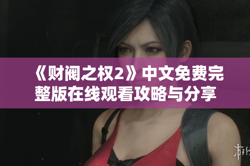 《财阀之权2》中文免费完整版在线观看攻略与分享