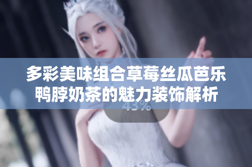 多彩美味组合草莓丝瓜芭乐鸭脖奶茶的魅力装饰解析