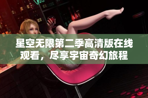 星空无限第二季高清版在线观看，尽享宇宙奇幻旅程