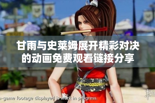 甘雨与史莱姆展开精彩对决的动画免费观看链接分享
